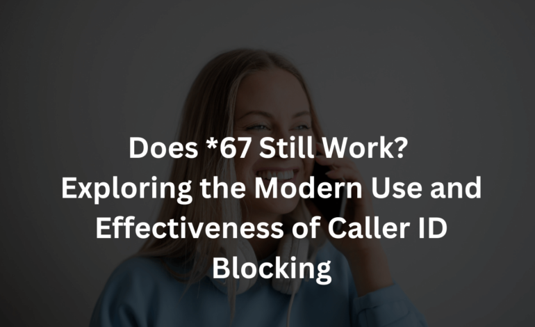 Does *67 Still Work? Exploring the Modern Use and Effectiveness of Caller ID Blocking