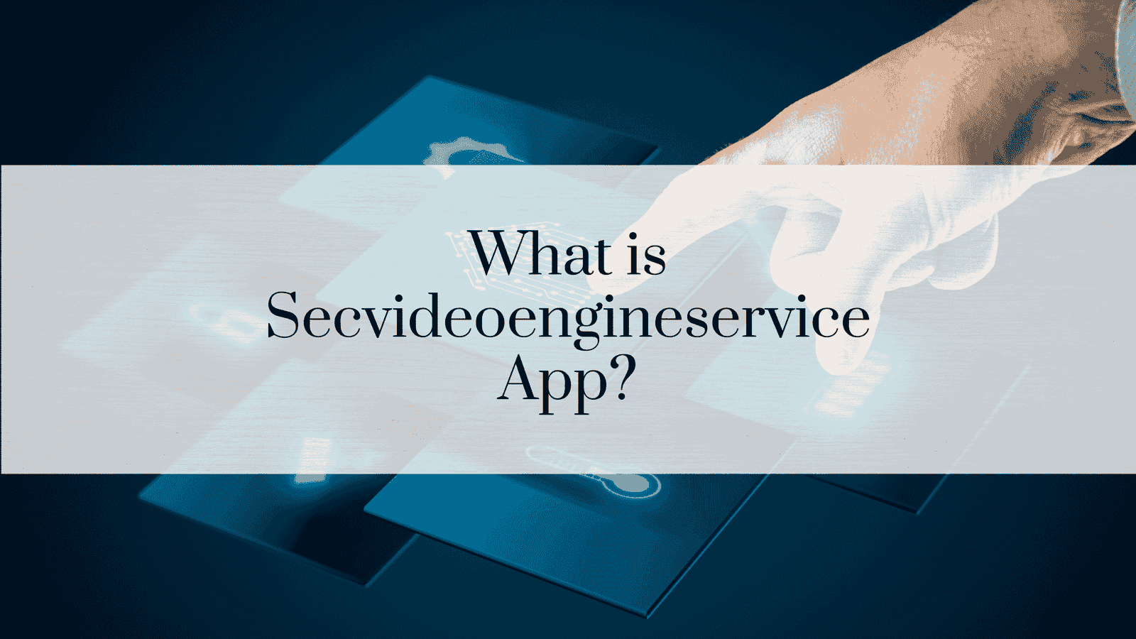 What is Secvideoengineservice App?