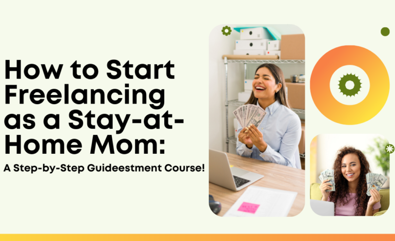 How to Start Freelancing as a Stay-at-Home Mom: A Step-by-Step Guide